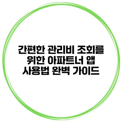 간편한 관리비 조회를 위한 아파트너 앱 사용법 완벽 가이드