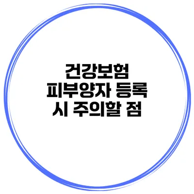 건강보험 피부양자 등록 시 주의할 점
