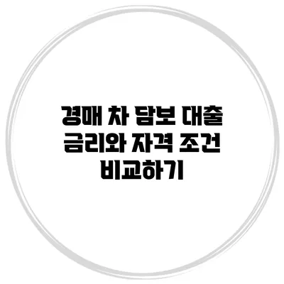 경매 차 담보 대출: 금리와 자격 조건 비교하기