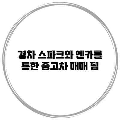 경차 스파크와 엔카를 통한 중고차 매매 팁