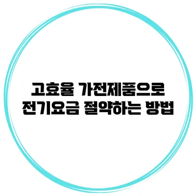고효율 가전제품으로 전기요금 절약하는 방법
