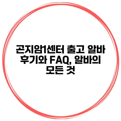 곤지암1센터 출고 알바 후기와 FAQ, 알바의 모든 것