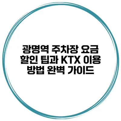 광명역 주차장 요금 할인 팁과 KTX 이용 방법 완벽 가이드