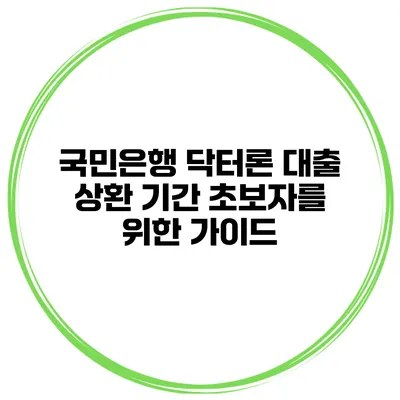 국민은행 닥터론 대출 상환 기간 초보자를 위한 가이드