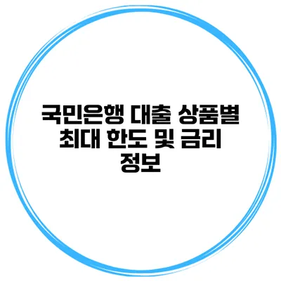 국민은행 대출 상품별 최대 한도 및 금리 정보