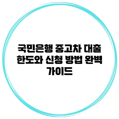 국민은행 중고차 대출 한도와 신청 방법 완벽 가이드