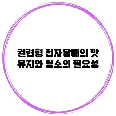 궐련형 전자담배의 맛 유지와 청소의 필요성