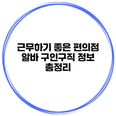 근무하기 좋은 편의점 알바 구인구직 정보 총정리