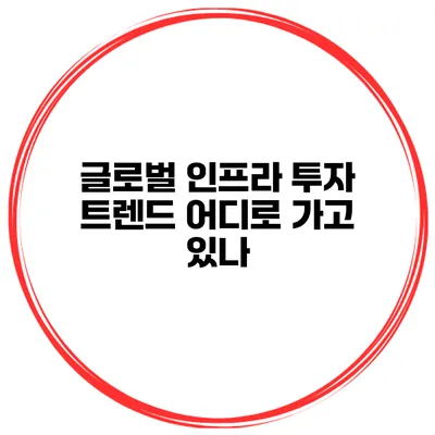 글로벌 인프라 투자 트렌드 어디로 가고 있나?