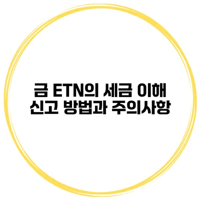 금 ETN의 세금 이해 신고 방법과 주의사항
