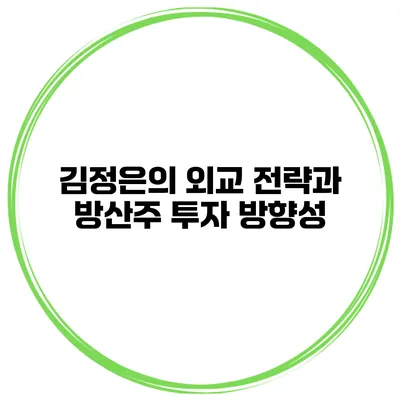 김정은의 외교 전략과 방산주 투자 방향성