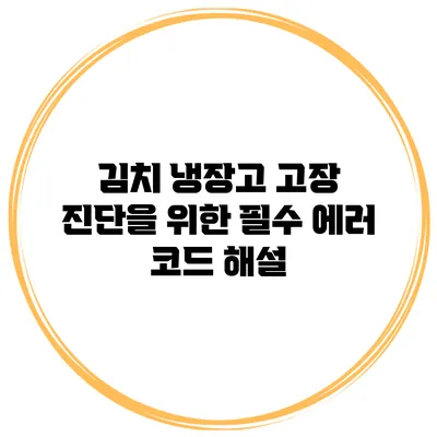 김치 냉장고 고장 진단을 위한 필수 에러 코드 해설