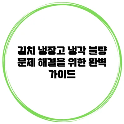 김치 냉장고 냉각 불량 문제 해결을 위한 완벽 가이드