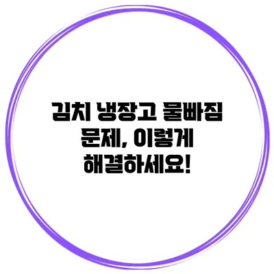 김치 냉장고 물빠짐 문제, 이렇게 해결하세요!