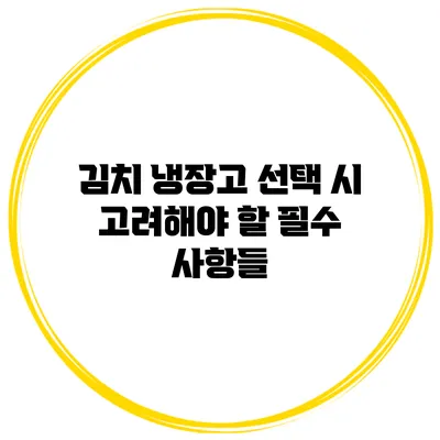 김치 냉장고 선택 시 고려해야 할 필수 사항들