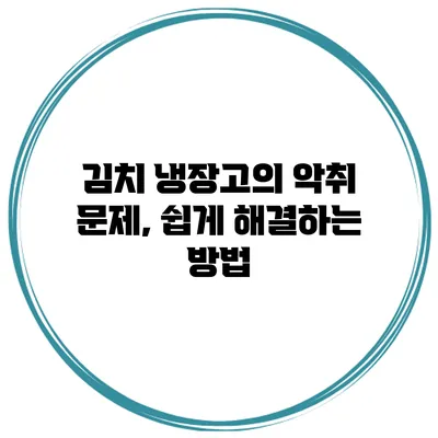 김치 냉장고의 악취 문제, 쉽게 해결하는 방법