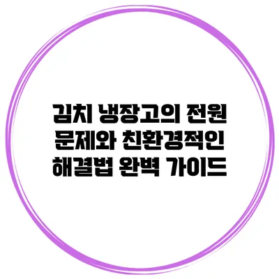 김치 냉장고의 전원 문제와 친환경적인 해결법: 완벽 가이드