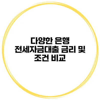 다양한 은행 전세자금대출 금리 및 조건 비교
