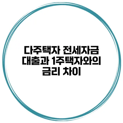다주택자 전세자금 대출과 1주택자와의 금리 차이
