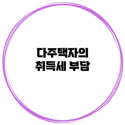 다주택자의 취득세 부담