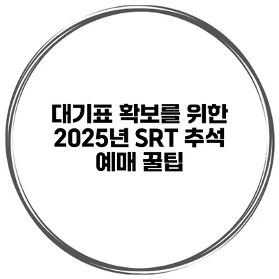 대기표 확보를 위한 2025년 SRT 추석 예매 꿀팁