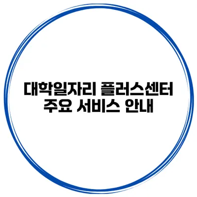 대학일자리 플러스센터 주요 서비스 안내