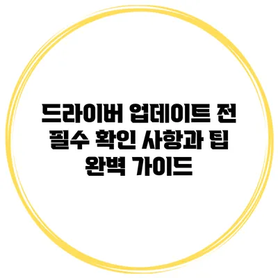 드라이버 업데이트 전 필수 확인 사항과 팁: 완벽 가이드
