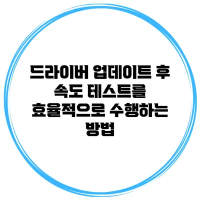드라이버 업데이트 후 속도 테스트를 효율적으로 수행하는 방법