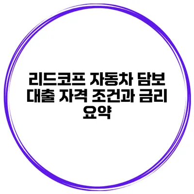 리드코프 자동차 담보 대출 자격 조건과 금리 요약
