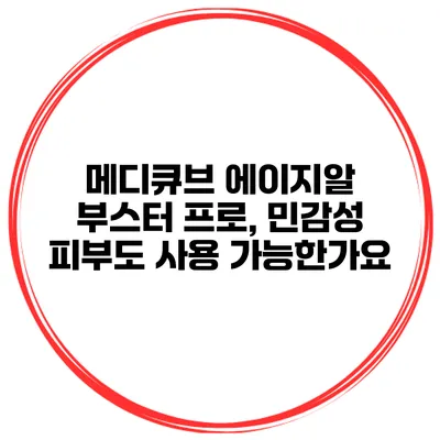 메디큐브 에이지알 부스터 프로, 민감성 피부도 사용 가능한가요?