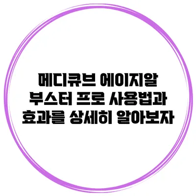 메디큐브 에이지알 부스터 프로: 사용법과 효과를 상세히 알아보자