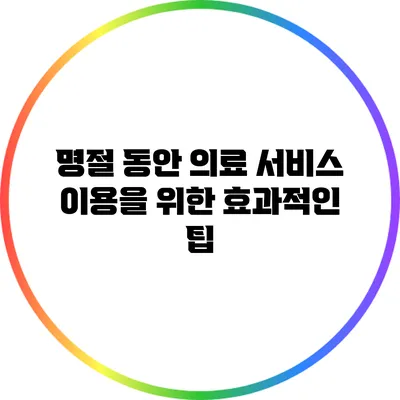 명절 동안 의료 서비스 이용을 위한 효과적인 팁