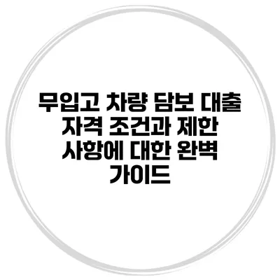 무입고 차량 담보 대출: 자격 조건과 제한 사항에 대한 완벽 가이드