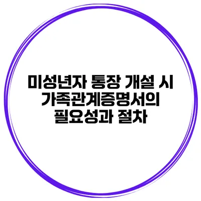 미성년자 통장 개설 시 가족관계증명서의 필요성과 절차