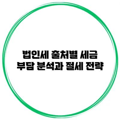 법인세 출처별 세금 부담 분석과 절세 전략