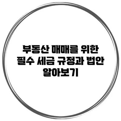 부동산 매매를 위한 필수 세금 규정과 법안 알아보기