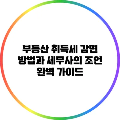 부동산 취득세 감면 방법과 세무사의 조언 완벽 가이드