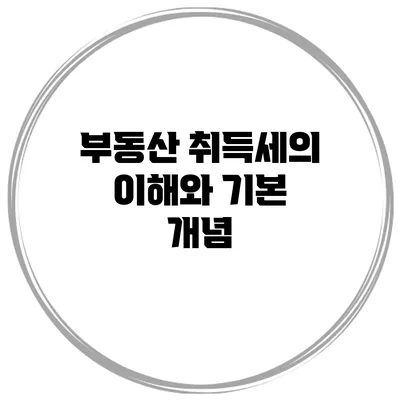 부동산 취득세의 이해와 기본 개념