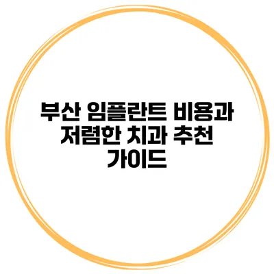 부산 임플란트 비용과 저렴한 치과 추천 가이드