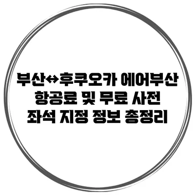 부산↔후쿠오카 에어부산 항공료 및 무료 사전 좌석 지정 정보 총정리