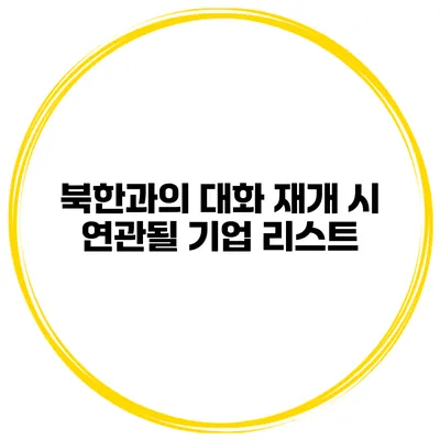 북한과의 대화 재개 시 연관될 기업 리스트