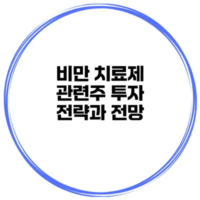 비만 치료제 관련주 투자 전략과 전망