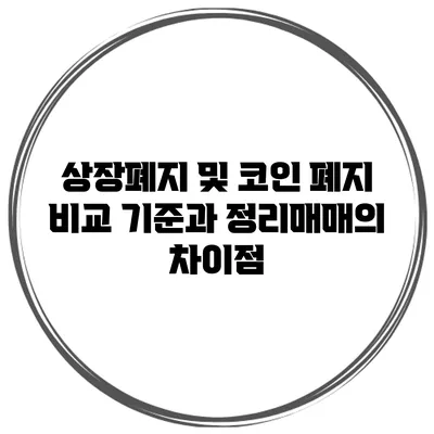 상장폐지 및 코인 폐지 비교: 기준과 정리매매의 차이점