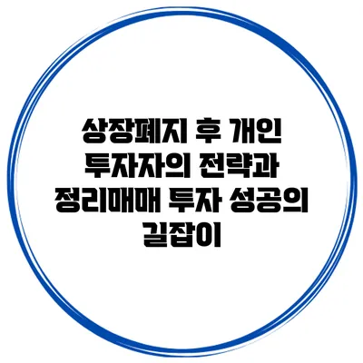 상장폐지 후 개인 투자자의 전략과 정리매매: 투자 성공의 길잡이