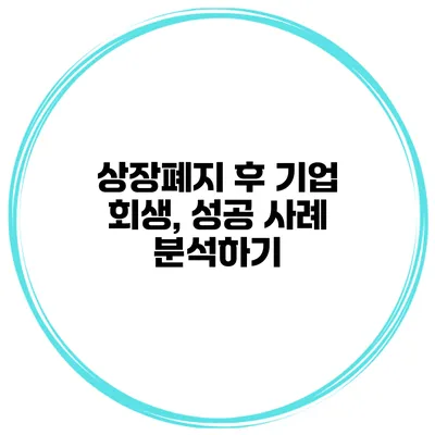 상장폐지 후 기업 회생, 성공 사례 분석하기