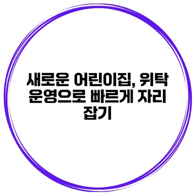 새로운 어린이집, 위탁 운영으로 빠르게 자리 잡기