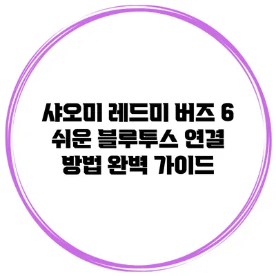 샤오미 레드미 버즈 6 쉬운 블루투스 연결 방법 완벽 가이드
