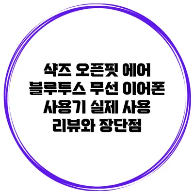 샥즈 오픈핏 에어 블루투스 무선 이어폰 사용기: 실제 사용 리뷰와 장단점