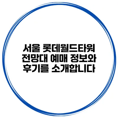 서울 롯데월드타워 전망대 예매 정보와 후기를 소개합니다