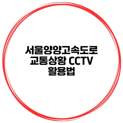 서울양양고속도로 교통상황 CCTV 활용법